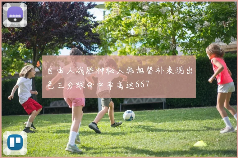 自由人战胜神秘人韩旭替补表现出色三分球命中率高达667