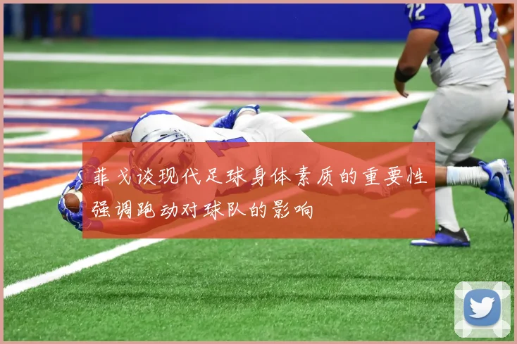 菲戈谈现代足球身体素质的重要性强调跑动对球队的影响