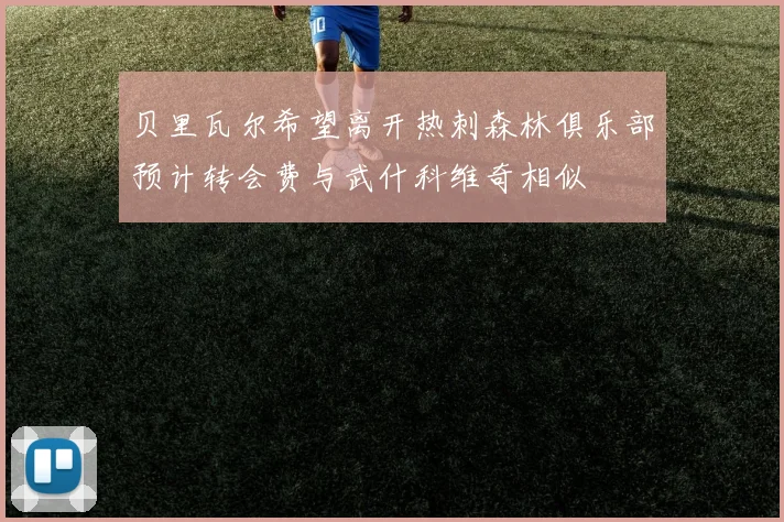 贝里瓦尔希望离开热刺森林俱乐部预计转会费与武什科维奇相似