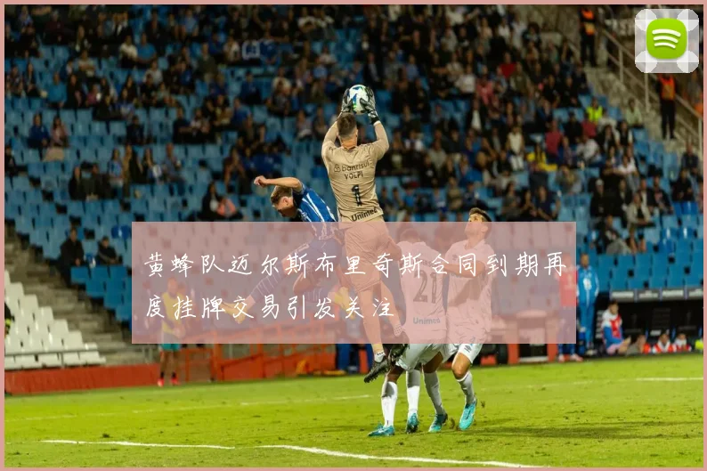 黄蜂队迈尔斯布里奇斯合同到期再度挂牌交易引发关注
